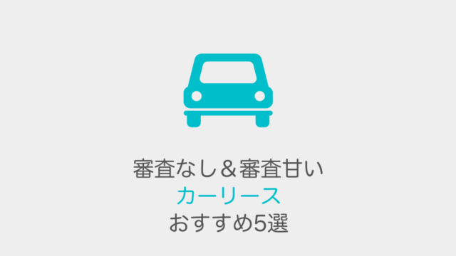 審査なし＆審査甘いカーリースおすすめ5選